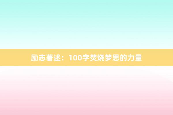 励志著述：100字焚烧梦思的力量