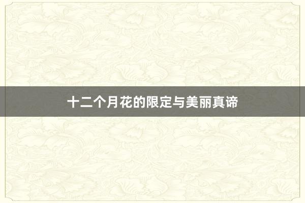 十二个月花的限定与美丽真谛