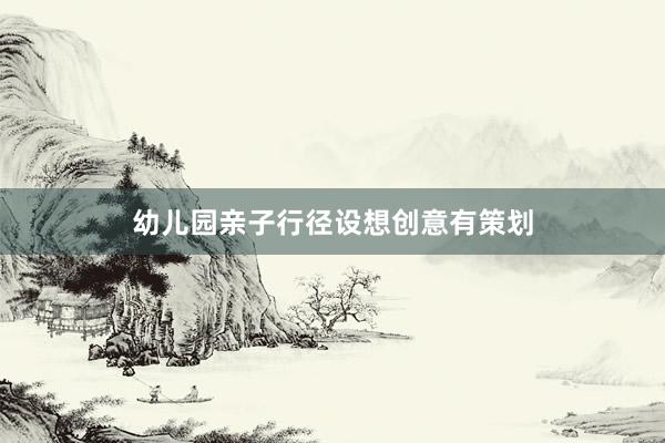 幼儿园亲子行径设想创意有策划