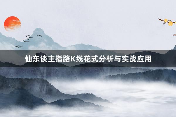 仙东谈主指路K线花式分析与实战应用