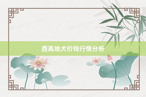 西高地犬价钱行情分析
