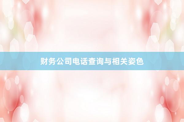 财务公司电话查询与相关姿色