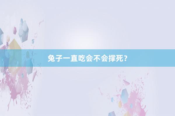 兔子一直吃会不会撑死？